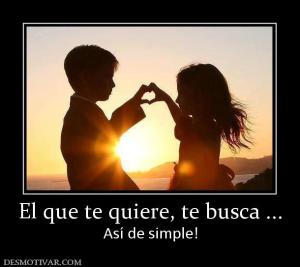 El que te quiere, te busca ... Así de simple!