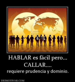 HABLAR es fácil pero... CALLAR.... requiere prudencia y dominio.