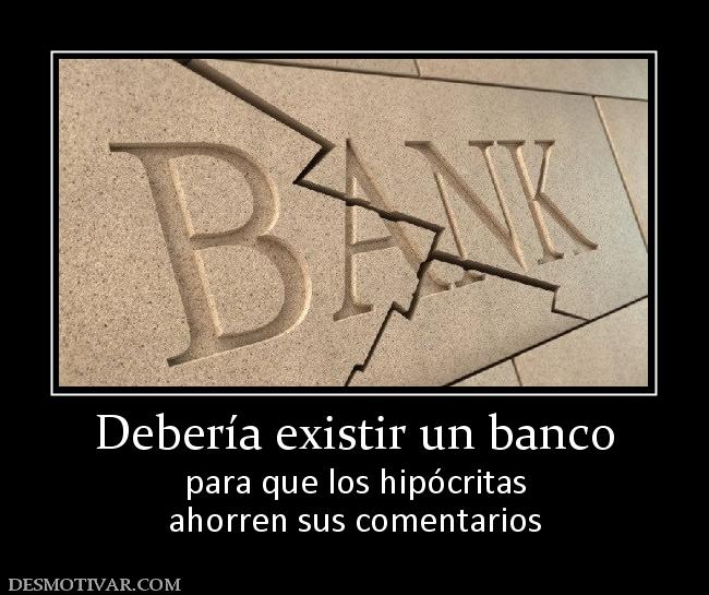 Debería existir un banco para que los hipócritas ahorren sus comentarios