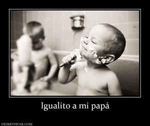 Igualito a mi papá