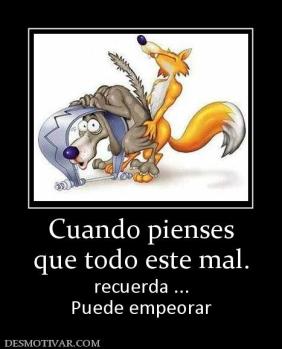 Cuando pienses que todo este mal. recuerda ... Puede empeorar