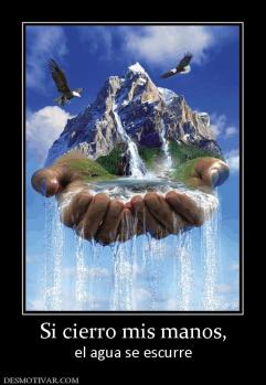 Si cierro mis manos, el agua se escurre