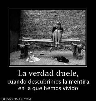La verdad duele, cuando descubrimos la mentira en la que hemos vivido