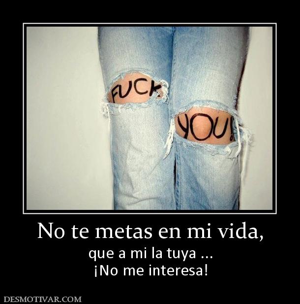 No te metas en mi vida, que a mi la tuya ... ¡No me interesa!