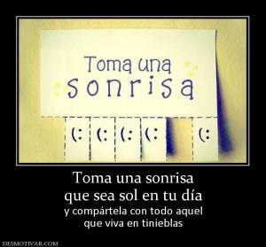 Toma una sonrisa que sea sol en tu día y compártela con todo aquel que viva en tinieblas