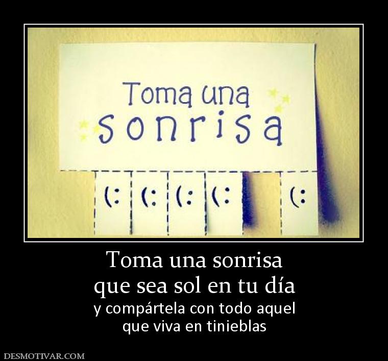 Toma una sonrisa que sea sol en tu día y compártela con todo aquel que viva en tinieblas