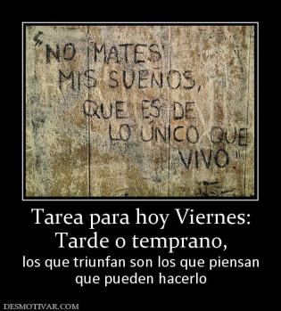 Tarea para hoy Viernes: Tarde o temprano,  los que triunfan son los que piensan que pueden hacerlo