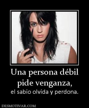 Una persona débil pide venganza, el sabio olvida y perdona.
