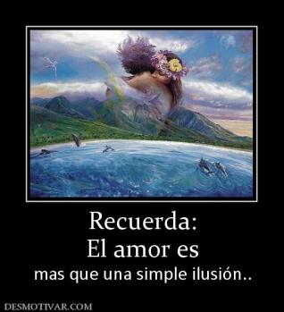 Recuerda: El amor es mas que una simple ilusión..
