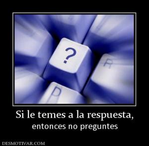 Si le temes a la respuesta, entonces no preguntes