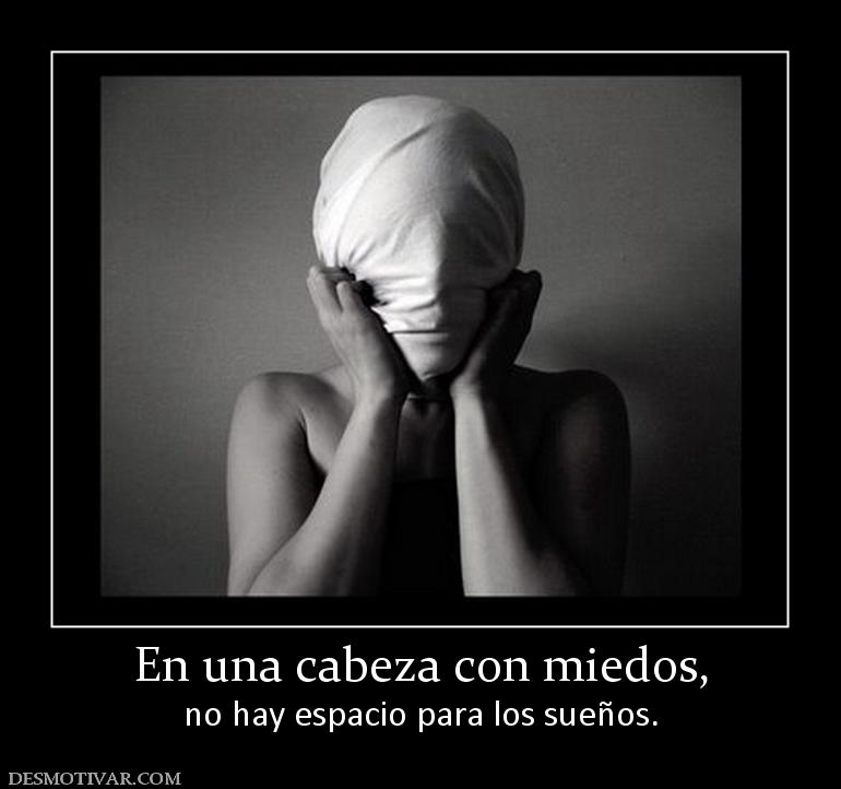 En una cabeza con miedos, no hay espacio para los sueños.