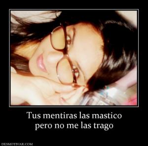 Tus mentiras las mastico pero no me las trago
