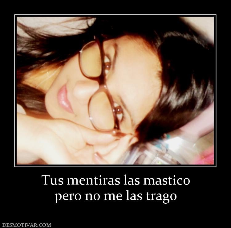 Tus mentiras las mastico pero no me las trago