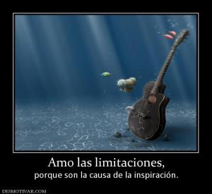 Amo las limitaciones, porque son la causa de la inspiración.