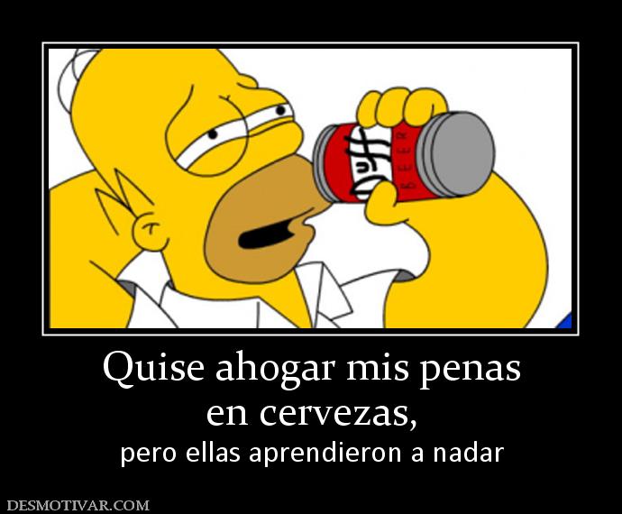 Quise ahogar mis penas en cervezas, pero ellas aprendieron a nadar