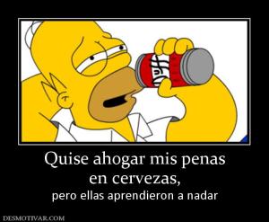 Quise ahogar mis penas en cervezas, pero ellas aprendieron a nadar