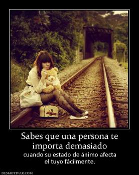 Sabes que una persona te importa demasiado cuando su estado de ánimo afecta el tuyo fácilmente.