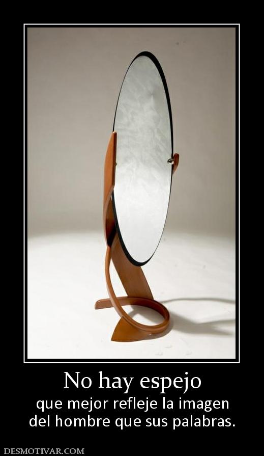 No hay espejo que mejor refleje la imagen del hombre que sus palabras.