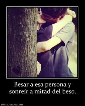 Besar a esa persona y sonreír a mitad del beso.
