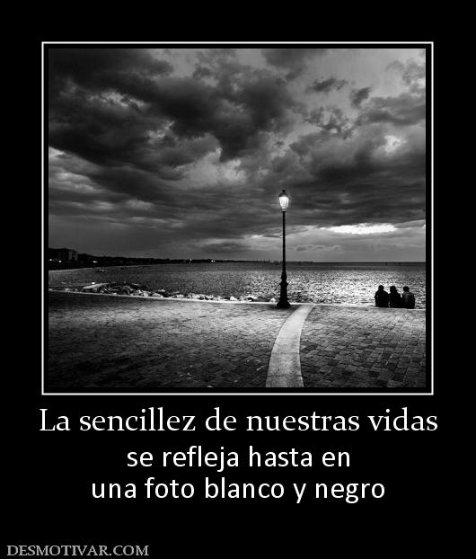 La sencillez de nuestras vidas se refleja hasta en una foto blanco y negro