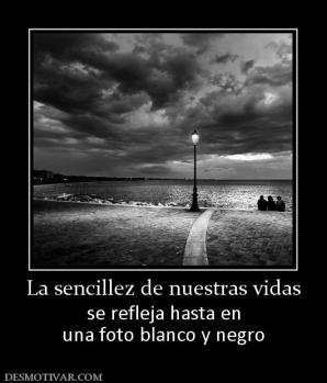 La sencillez de nuestras vidas se refleja hasta en una foto blanco y negro