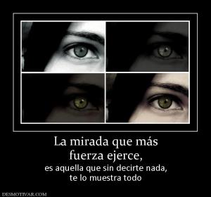 La mirada que más fuerza ejerce, es aquella que sin decirte nada, te lo muestra todo