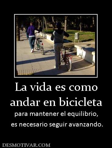 La vida es como andar en bicicleta para mantener el equilibrio,  es necesario seguir avanzando.