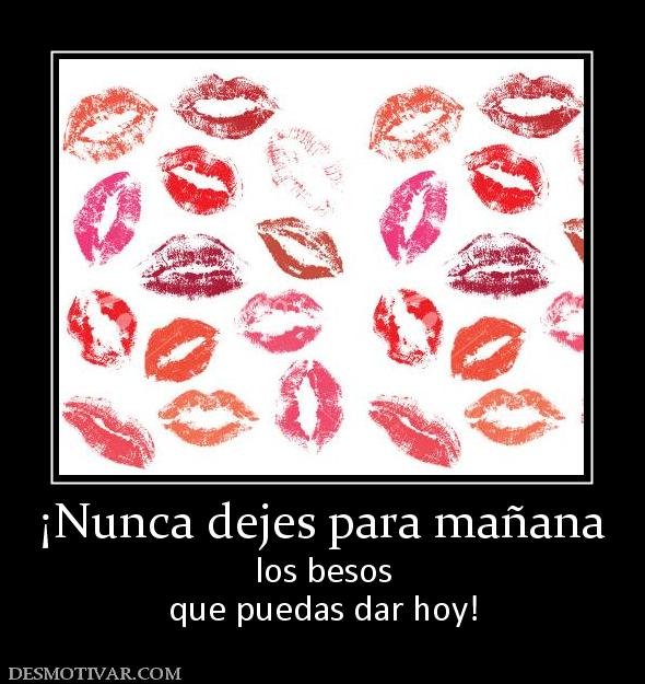 ¡Nunca dejes para mañana los besos que puedas dar hoy!