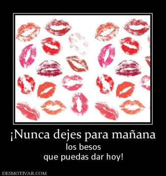 ¡Nunca dejes para mañana los besos que puedas dar hoy!