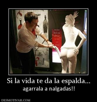 Si la vida te da la espalda... agarrala a nalgadas!!