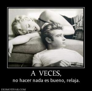 A  VECES, no hacer nada es bueno, relaja.