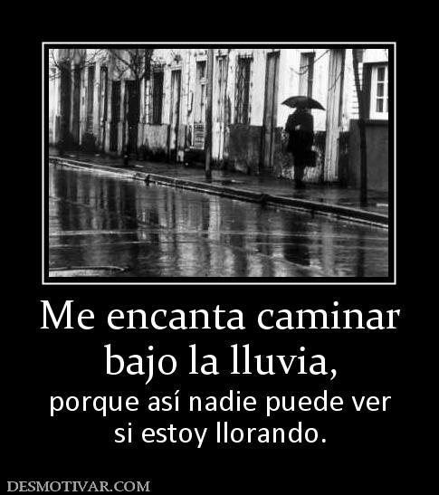 Me encanta caminar bajo la lluvia,  porque así nadie puede ver si estoy llorando.