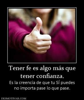Tener fe es algo más que tener confianza. Es la creencia de que tu SÍ puedes no importa pase lo que pase.