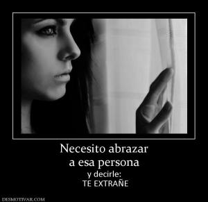 Necesito abrazar a esa persona y decirle:  TE EXTRAÑE
