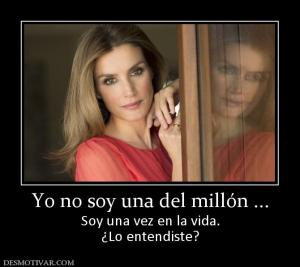 Yo no soy una del millón ... Soy una vez en la vida. ¿Lo entendiste?