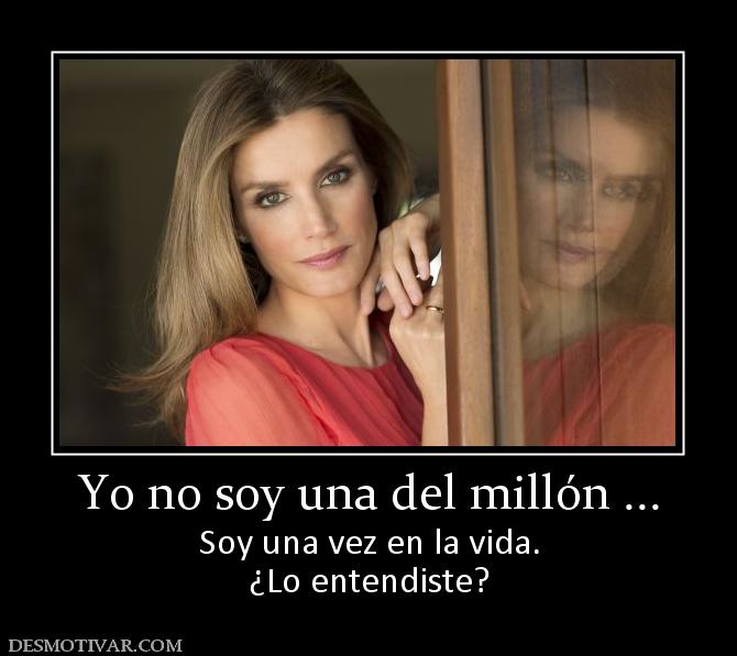 Yo no soy una del millón ... Soy una vez en la vida. ¿Lo entendiste?