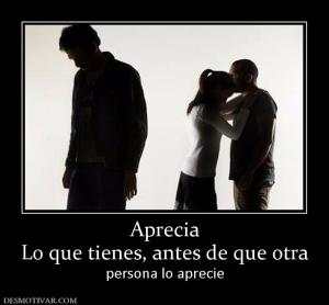 Aprecia Lo que tienes, antes de que otra  persona lo aprecie