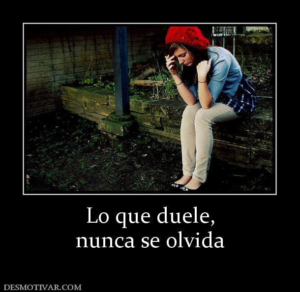 Lo que duele, nunca se olvida