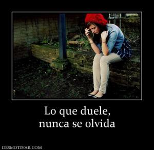 Lo que duele, nunca se olvida
