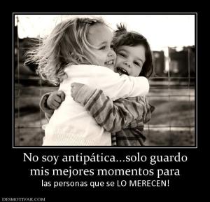 No soy antipática...solo guardo mis mejores momentos para las personas que se LO MERECEN!