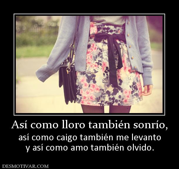 Así como lloro también sonrío, así como caigo también me levanto y así como amo también olvido.