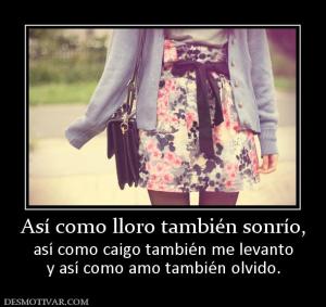 Así como lloro también sonrío, así como caigo también me levanto y así como amo también olvido.