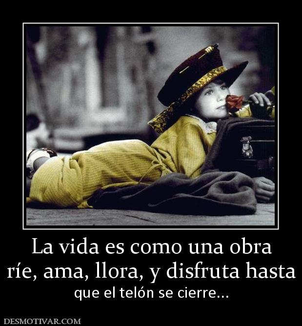 La vida es como una obra ríe, ama, llora, y disfruta hasta que el telón se cierre...