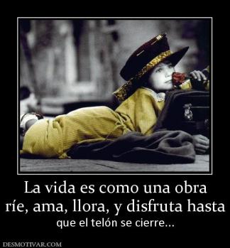 La vida es como una obra ríe, ama, llora, y disfruta hasta que el telón se cierre...