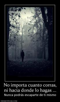 No importa cuanto corras, ni hacia donde lo hagas ... Nunca podrás escaparte de ti mismo