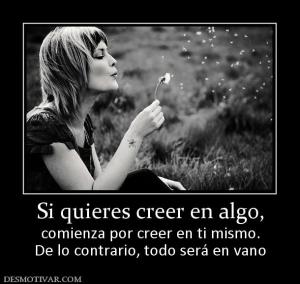 Si quieres creer en algo, comienza por creer en ti mismo. De lo contrario, todo será en vano