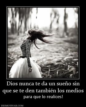 Dios nunca te da un sueño sin que se te den también los medios para que lo realices!