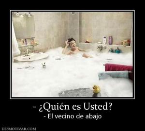 - ¿Quién es Usted? - El vecino de abajo
