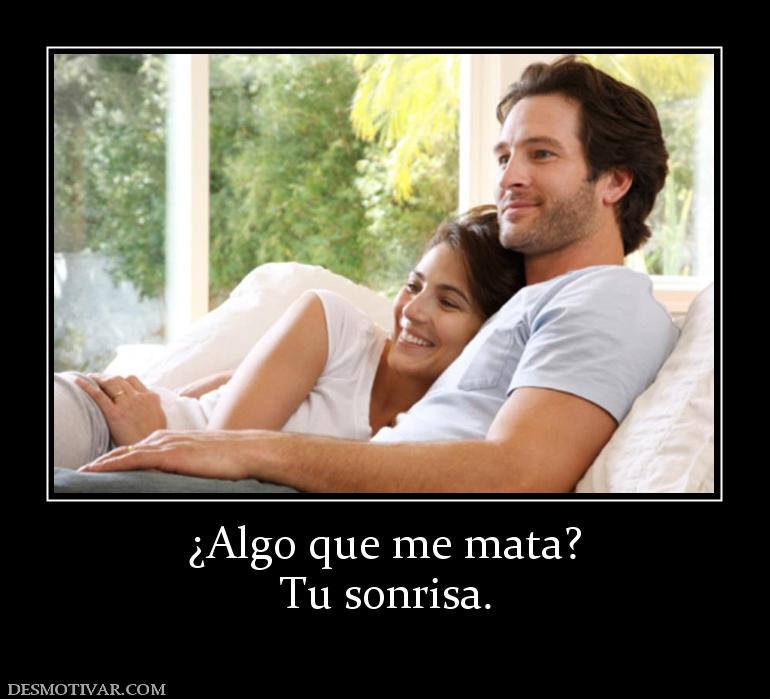 ¿Algo que me mata? Tu sonrisa.