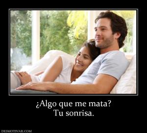 ¿Algo que me mata? Tu sonrisa.